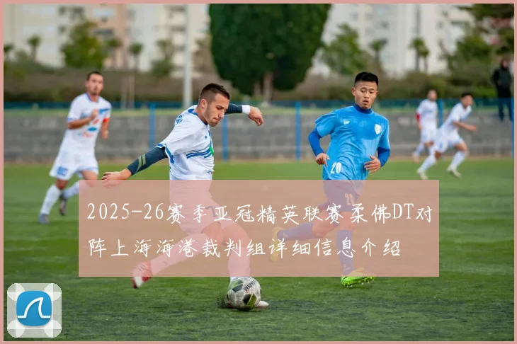 2025-26赛季亚冠精英联赛柔佛DT对阵上海海港裁判组详细信息介绍