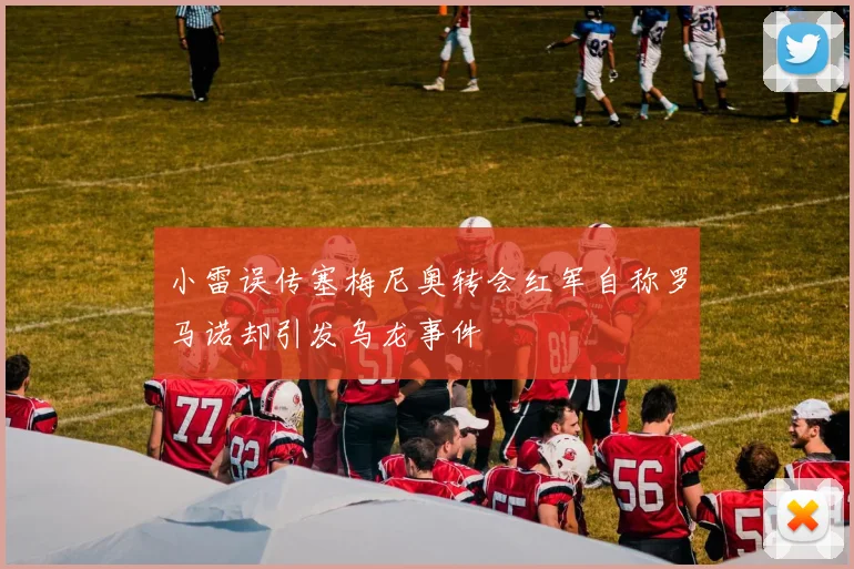 小雷误传塞梅尼奥转会红军自称罗马诺却引发乌龙事件