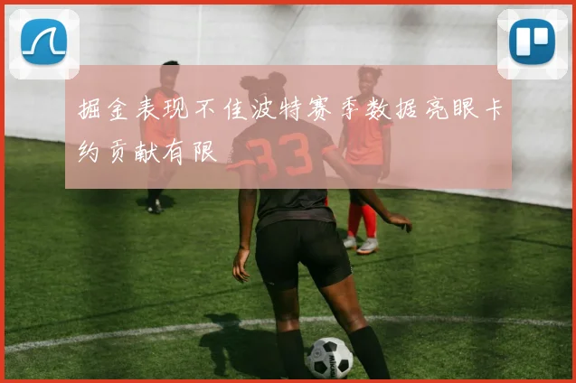 掘金表现不佳波特赛季数据亮眼卡约贡献有限
