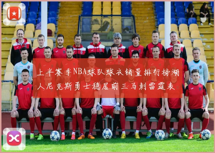 上半赛季NBA球队球衣销量排行榜湖人尼克斯勇士稳居前三马刺雷霆表现抢眼