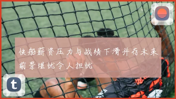 快船薪资压力与战绩下滑并存未来前景堪忧令人担忧