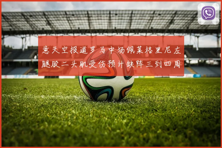 意天空报道罗马中场佩莱格里尼左腿股二头肌受伤预计缺阵三到四周