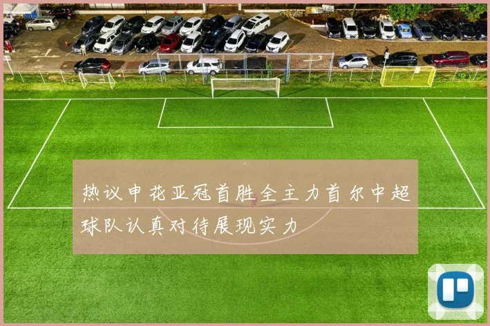 热议申花亚冠首胜全主力首尔中超球队认真对待展现实力