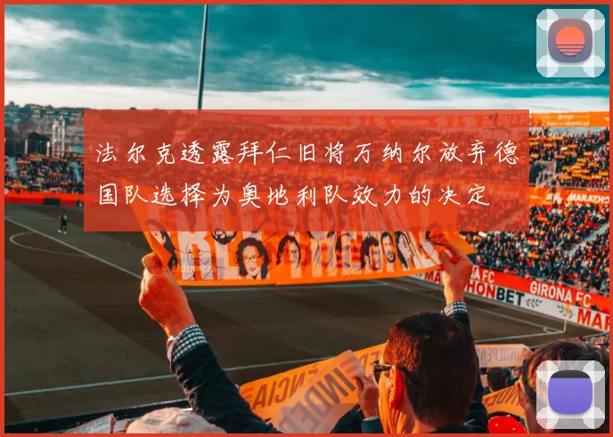 法尔克透露拜仁旧将万纳尔放弃德国队选择为奥地利队效力的决定