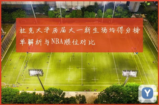 杜克大学历届大一新生场均得分榜单解析与NBA顺位对比