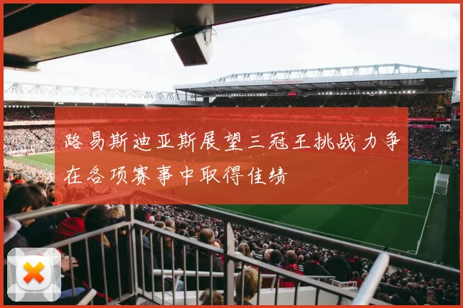 路易斯迪亚斯展望三冠王挑战力争在各项赛事中取得佳绩