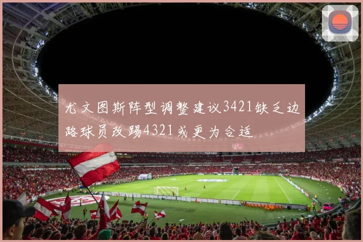 尤文图斯阵型调整建议3421缺乏边路球员改踢4321或更为合适