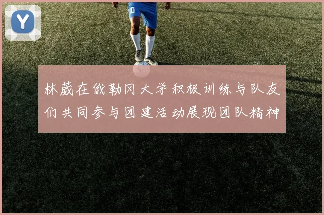 林葳在俄勒冈大学积极训练与队友们共同参与团建活动展现团队精神