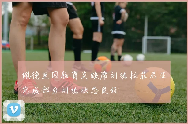 佩德里因肠胃炎缺席训练拉菲尼亚完成部分训练状态良好