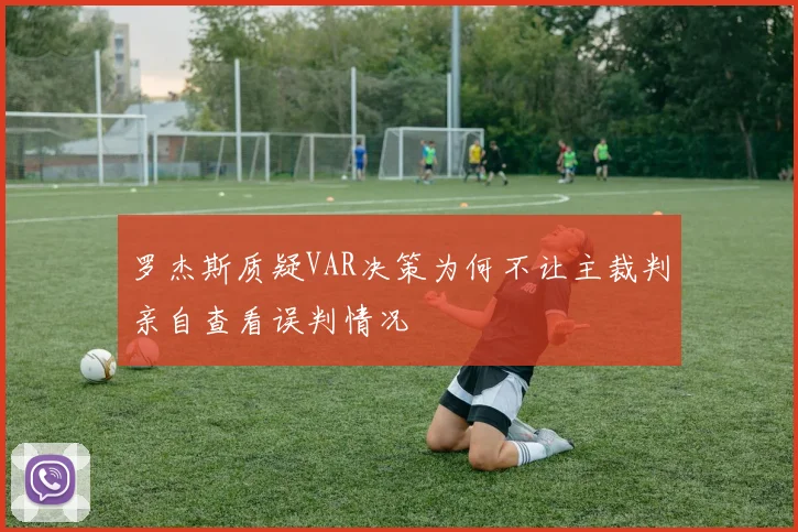罗杰斯质疑VAR决策为何不让主裁判亲自查看误判情况