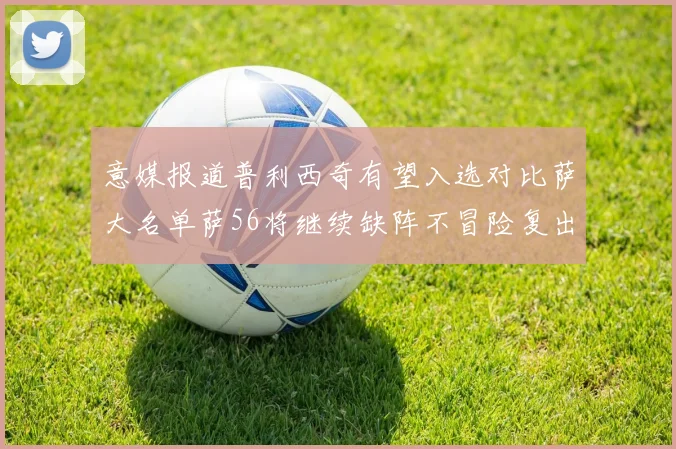 意媒报道普利西奇有望入选对比萨大名单萨56将继续缺阵不冒险复出