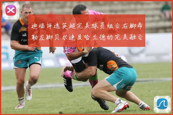 迪福评选英超完美球员组合右脚希勒左脚贝尔速度哈兰德的完美融合
