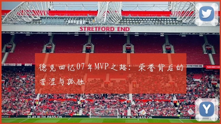 德克回忆07年MVP之路：荣誉背后的苦涩与孤独