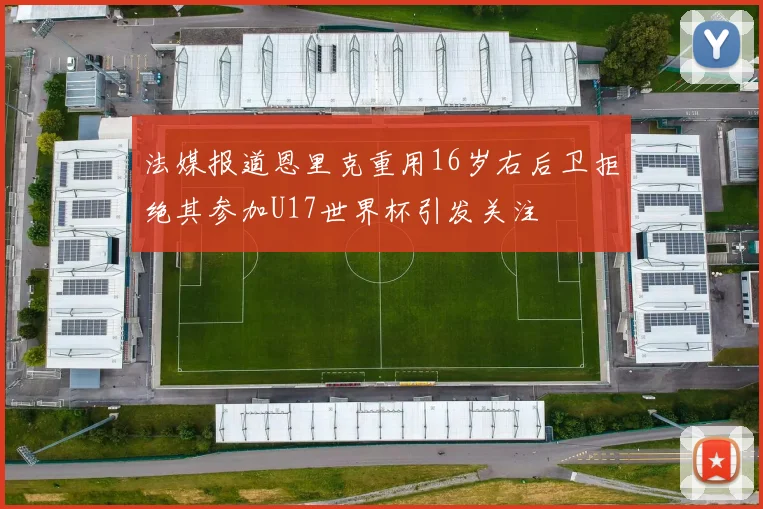 法媒报道恩里克重用16岁右后卫拒绝其参加U17世界杯引发关注