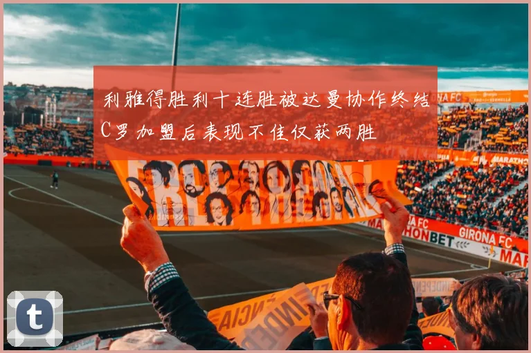 利雅得胜利十连胜被达曼协作终结C罗加盟后表现不佳仅获两胜