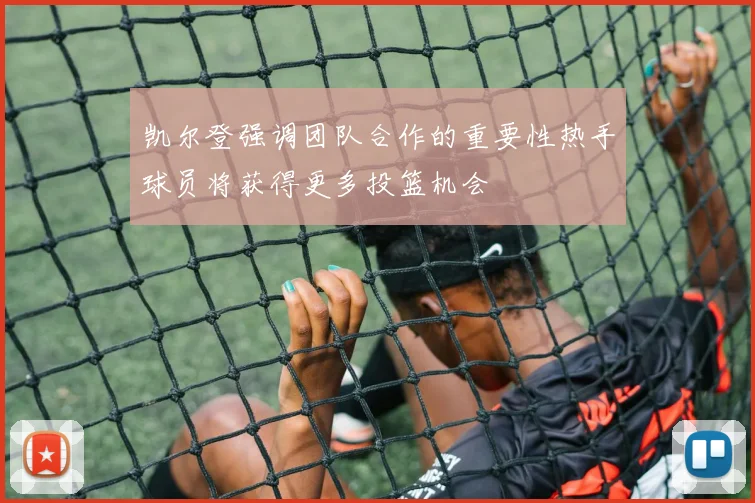 凯尔登强调团队合作的重要性热手球员将获得更多投篮机会